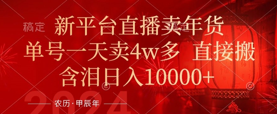年末红利来了，新平台直播卖年货，单号一天卖4w多，话术场景直接搬，含泪日入1w+【揭秘】-创业项目致富网、狼哥项目资源库