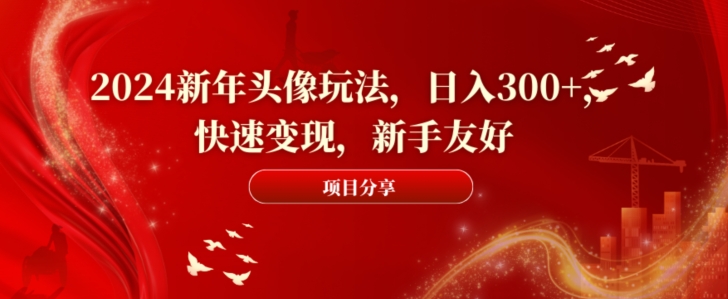 2024新年头像玩法，日入300+，快速变现，新手友好【揭秘】-创业项目致富网、狼哥项目资源库