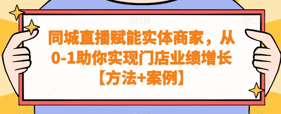 同城直播赋能实体商家，从0-1助你实现门店业绩增长【方法+案例】-创业项目致富网、狼哥项目资源库