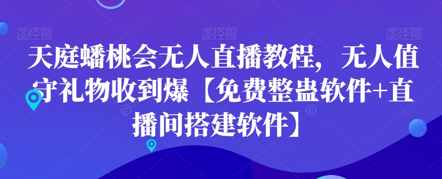 天庭蟠桃会无人直播教程，无人值守礼物收到爆【免费整蛊软件+直播间搭建软件】-创业项目致富网、狼哥项目资源库