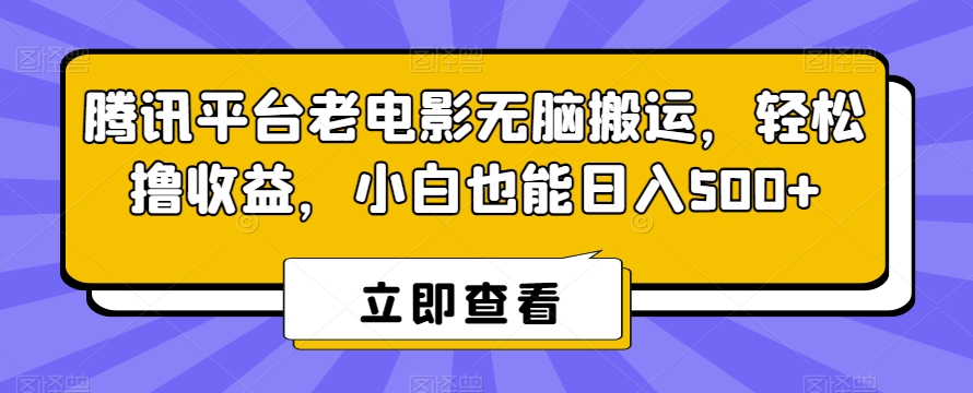 腾讯平台老电影无脑搬运，轻松撸收益，小白也能日入500+【揭秘】-创业项目致富网、狼哥项目资源库