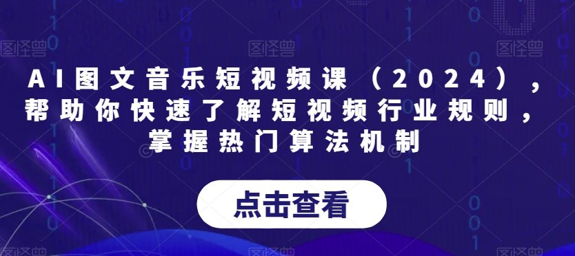AI图文音乐短视频课（2024）,帮助你快速了解短视频行业规则，掌握热门算法机制-创业项目致富网、狼哥项目资源库