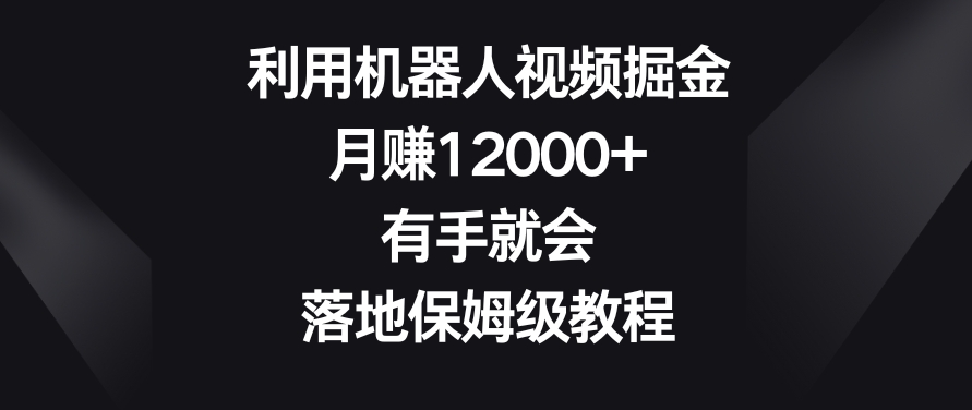 利用机器人视频掘金，月赚12000+，有手就会，落地保姆级教程【揭秘】-创业项目致富网、狼哥项目资源库