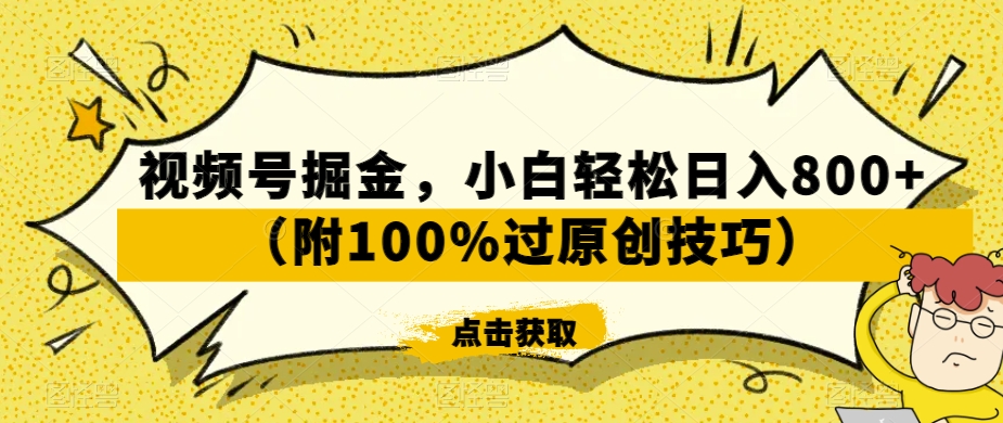 视频号掘金，小白轻松日入800+（附100%过原创技巧）【揭秘】-创业项目致富网、狼哥项目资源库