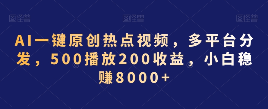 AI一键原创热点视频，多平台分发，500播放200收益，小白稳赚8000+【揭秘】-创业项目致富网、狼哥项目资源库