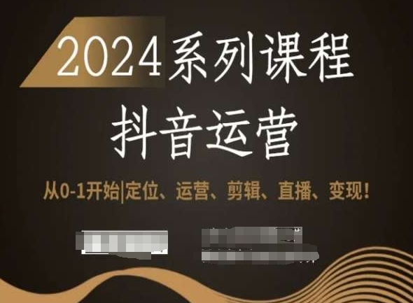 2024抖音运营全套系列课程，从0-1开始，定位、运营、剪辑、直播、变现！-创业项目致富网、狼哥项目资源库