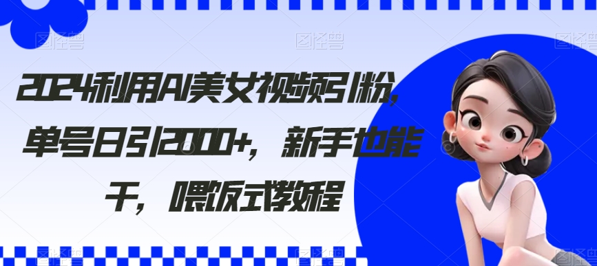 2024利用AI美女视频引粉,单号日引2000+,新手也能干,喂饭式教程【揭秘】插图 2024利用AI美女视频引粉,单号日引2000+,新手也能干,喂饭式教程【揭秘】插图