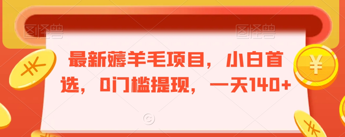 最新薅羊毛项目，小白首选，0门槛提现，一天140+【揭秘】-创业项目致富网、狼哥项目资源库