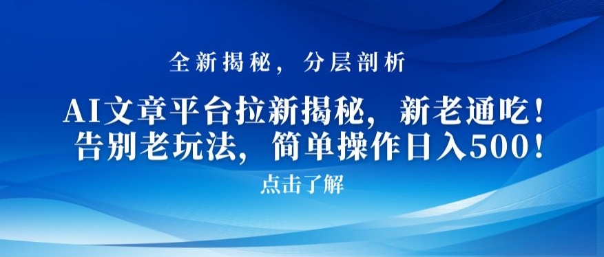 AI文章平台拉新揭秘，新老通吃！告别老玩法，简单操作日入500【揭秘】-创业项目致富网、狼哥项目资源库
