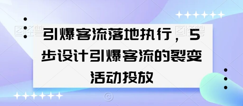 引爆客流落地执行,5步设计引爆客流的裂变活动投放-创业项目致富网、狼哥项目资源库