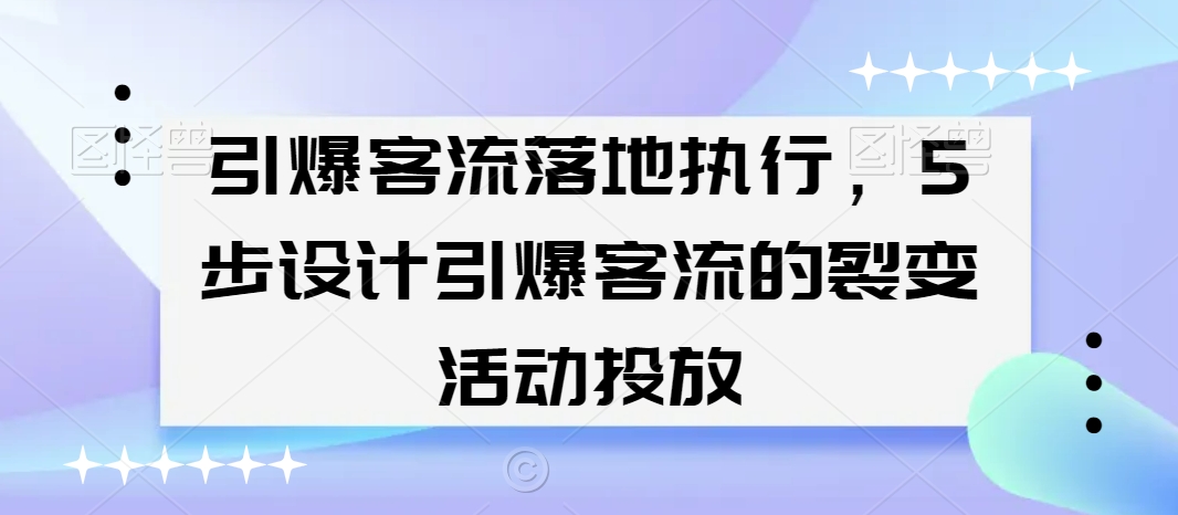 引爆客流落地执行，5步设计引爆客流的裂变活动投放-创业项目致富网、狼哥项目资源库