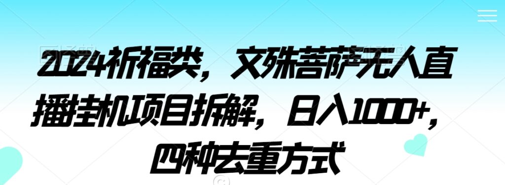 2024祈福类，文殊菩萨无人直播挂机项目拆解，日入1000+，四种去重方式【揭秘】-创业项目致富网、狼哥项目资源库