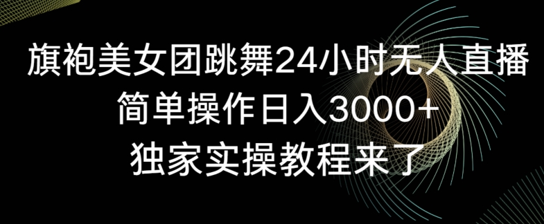 旗袍美女团跳舞24小时无人直播，简单操作日入3000+，独家实操教程来了【揭秘】-创业项目致富网、狼哥项目资源库