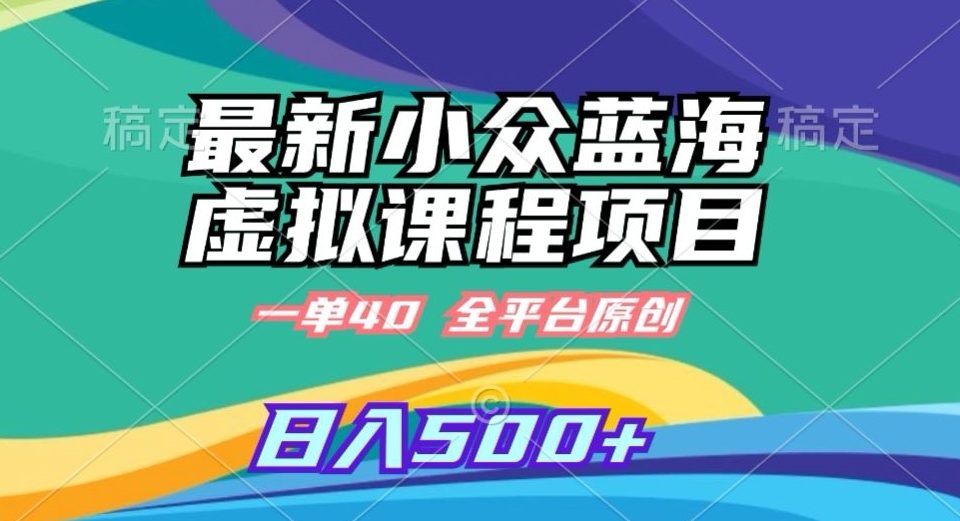 最新小众蓝海虚拟课程，一单40元，全平台纯原创，轻松日入500+【揭秘】-创业项目致富网、狼哥项目资源库