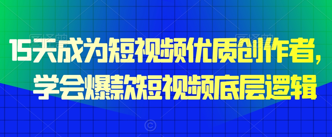 15天成为短视频优质创作者，​学会爆款短视频底层逻辑-创业项目致富网、狼哥项目资源库