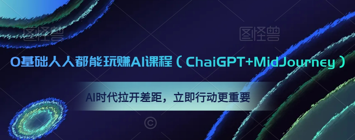 0基础人人都能玩赚AI课程（ChaiGPT+MidJourney），AI时代拉开差距，立即行动更重要-创业项目致富网、狼哥项目资源库