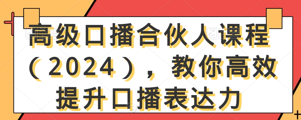 高级口播合伙人课程（2024），教你高效提升口播表达力-创业项目致富网、狼哥项目资源库