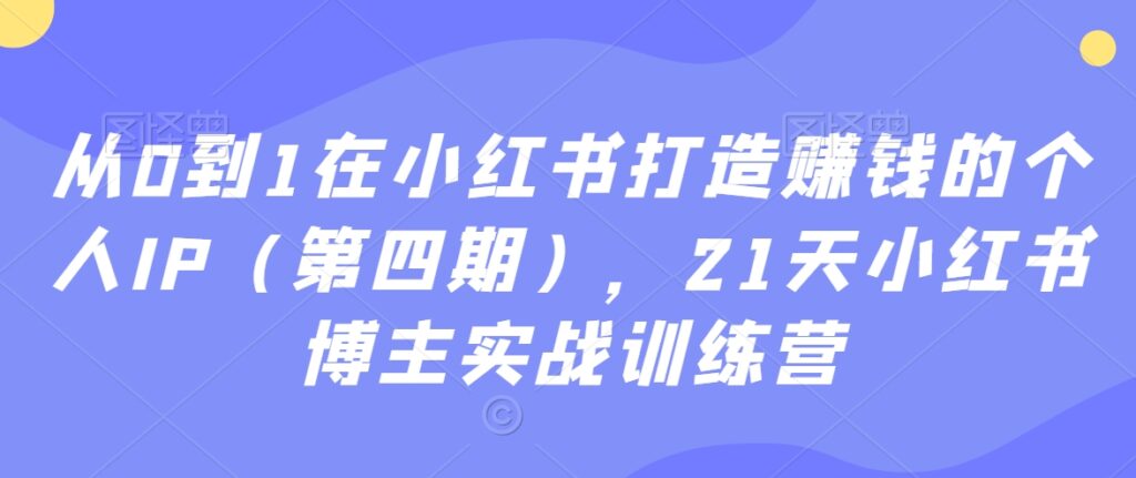 从0到1在小红书打造赚钱的个人IP(第四期),21天小红书博主实战训练营-创业项目致富网、狼哥项目资源库