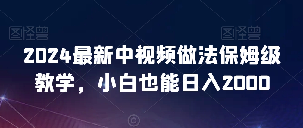 2024最新中视频做法保姆级教学，小白也能日入2000【揭秘】-创业项目致富网、狼哥项目资源库