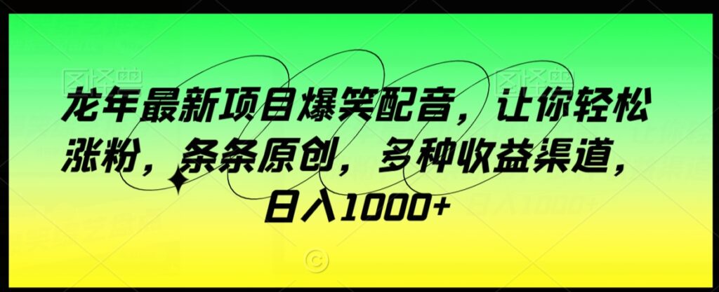 龙年最新项目爆笑配音,让你轻松涨粉,条条原创,多种收益渠道,日入1000+【揭秘】-创业项目致富网、狼哥项目资源库