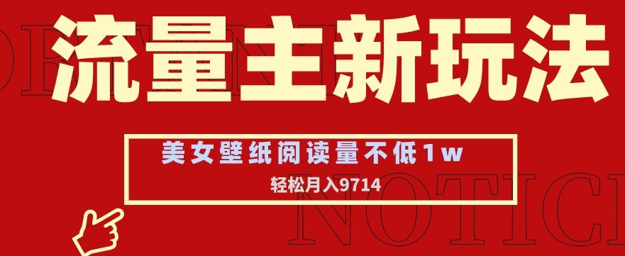 流量主新玩法，美女壁纸和头像，阅读量不低于1w，月入9741【揭秘】-创业项目致富网、狼哥项目资源库