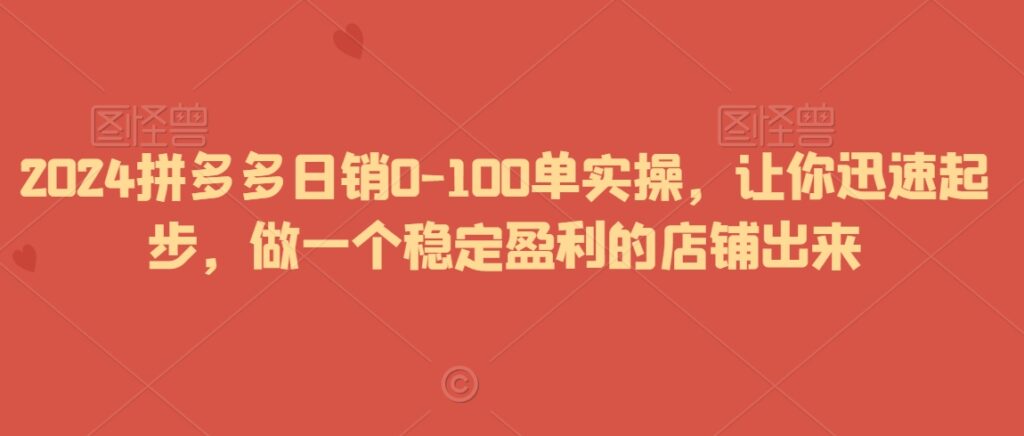 2024拼多多日销0-100单实操,让你迅速起步,做一个稳定盈利的店铺出来-创业项目致富网、狼哥项目资源库