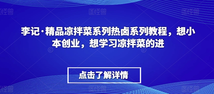 李记·精品凉拌菜系列热卤系列教程，想小本创业，想学习凉拌菜的进-创业项目致富网、狼哥项目资源库
