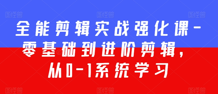 全能剪辑实战强化课-零基础到进阶剪辑，从0-1系统学习，200节课程加强版！-创业项目致富网、狼哥项目资源库
