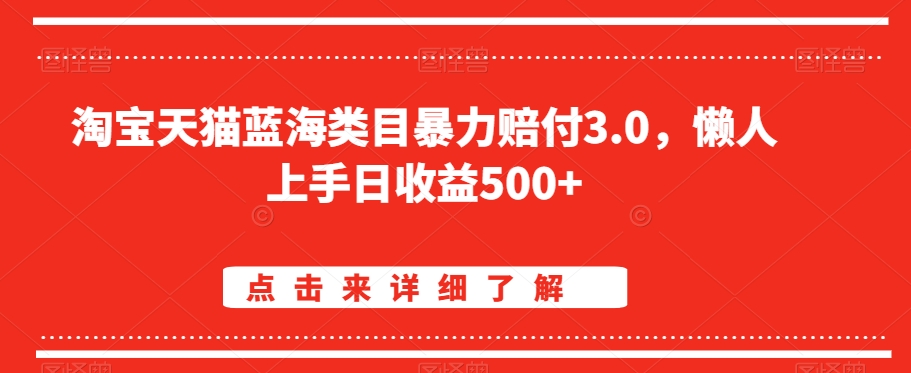 淘宝天猫蓝海类目暴力赔付3.0，懒人上手日收益500+【仅揭秘】-创业项目致富网、狼哥项目资源库
