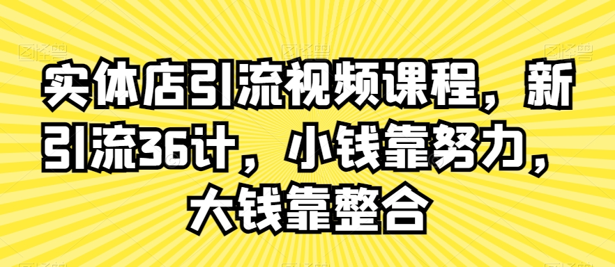 实体店引流视频课程，新引流36计，小钱靠努力，大钱靠整合-创业项目致富网、狼哥项目资源库