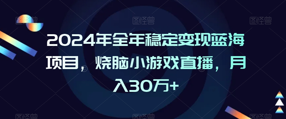 2024年全年稳定变现蓝海项目，烧脑小游戏直播，月入30万+【揭秘】-创业项目致富网、狼哥项目资源库