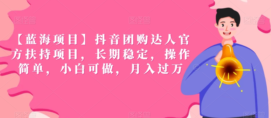 【蓝海项目】抖音团购达人官方扶持项目，长期稳定，操作简单，小白可做，月入过万【揭秘】-创业项目致富网、狼哥项目资源库
