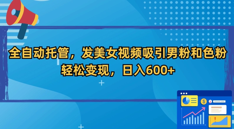 全自动托管，发美女视频吸引男粉和色粉，轻松变现，日入600+【揭秘】-创业项目致富网、狼哥项目资源库