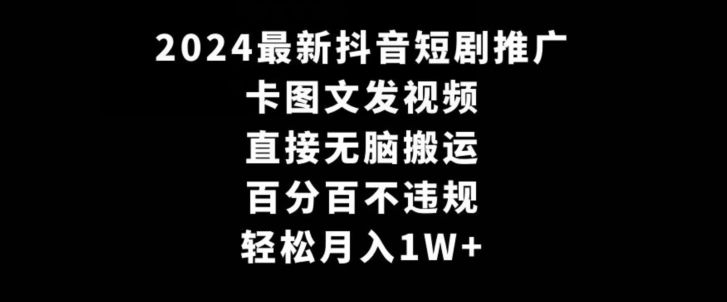 2024最新抖音短剧推广，卡图文发视频，直接无脑搬，百分百不违规，轻松月入1W+【揭秘】-创业项目致富网、狼哥项目资源库
