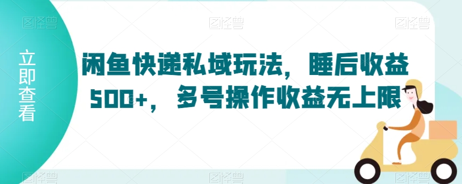 闲鱼快递私域玩法，睡后收益500+，多号操作收益无上限【揭秘】-创业项目致富网、狼哥项目资源库