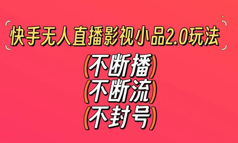 快手无人直播影视小品2.0玩法，不断流，不封号，不需要会剪辑，每天能稳定500-1000+【揭秘】-创业项目致富网、狼哥项目资源库