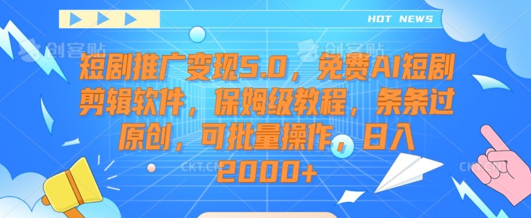 短剧推广变现5.0，免费AI短剧剪辑软件，保姆级教程，条条过原创，可批量操作，日入2000+【揭秘】-创业项目致富网、狼哥项目资源库