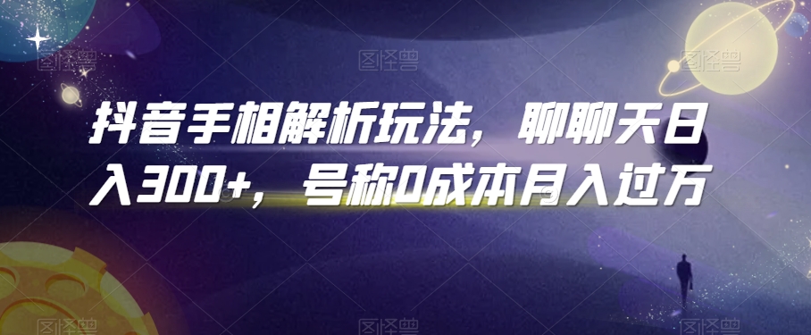 抖音手相解析玩法，聊聊天日入300+，号称0成本月入过万【揭秘】-创业项目致富网、狼哥项目资源库