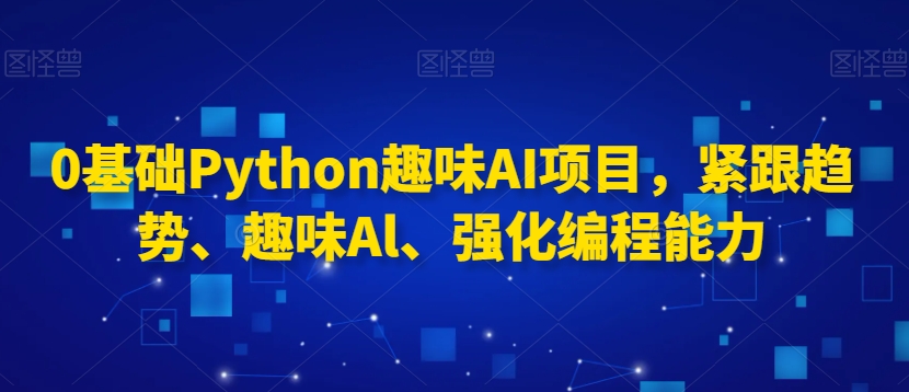 0基础Python趣味AI项目，紧跟趋势、趣味Al、强化编程能力-创业项目致富网、狼哥项目资源库