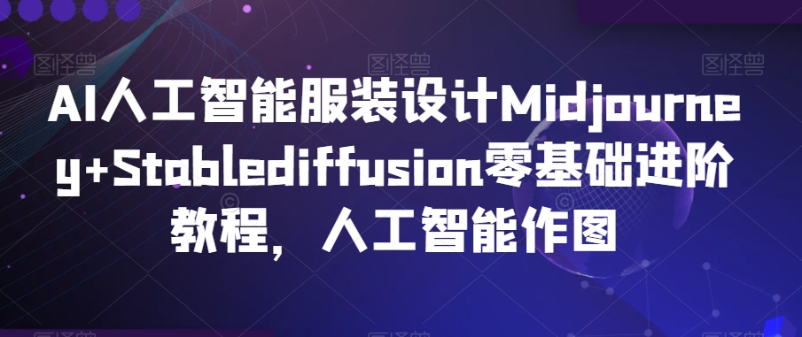 AI人工智能服装设计Midjourney+Stablediffusion零基础进阶教程，人工智能作图-创业项目致富网、狼哥项目资源库