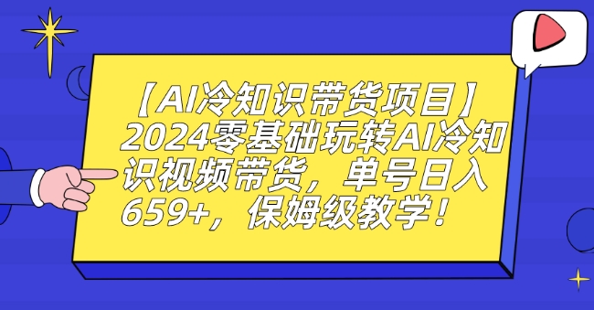 【AI冷知识带货项目】2024零基础玩转AI冷知识视频带货，单号日入659+，保姆级教学【揭秘】-创业项目致富网、狼哥项目资源库