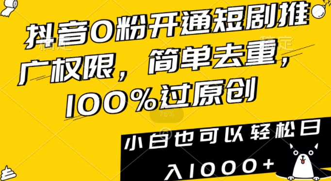 抖音0粉开通短剧推广权限，简单去重，100%过原创，小白也可以轻松日入1000+【揭秘】-创业项目致富网、狼哥项目资源库
