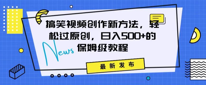 搞笑视频创作秘籍：掌握新技巧，轻松实现原创，日赚500+的全方位保姆教程【揭秘】-创业项目致富网、狼哥项目资源库