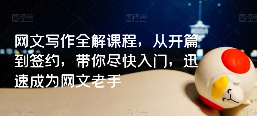 网文写作全解课程，从开篇到签约，带你尽快入门，迅速成为网文老手-创业项目致富网、狼哥项目资源库