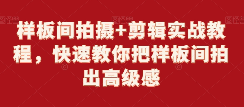 样板间拍摄+剪辑实战教程，快速教你把样板间拍出高级感-创业项目致富网、狼哥项目资源库
