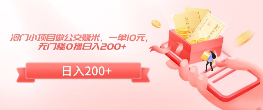 冷门小项目做公交赚米，一单10元，无门槛0撸日入200+【揭秘】-创业项目致富网、狼哥项目资源库