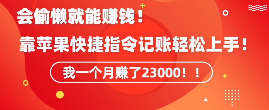 会偷懒就能赚钱！靠苹果快捷指令自动记账轻松上手，一个月变现23000【揭秘】-创业项目致富网、狼哥项目资源库