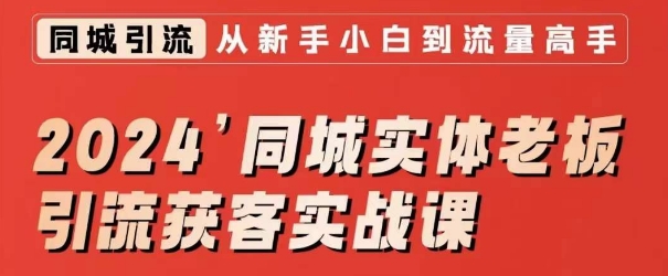 2024同城实体老板引流获客实战课，同城短视频·同城直播·实体店投放·问题答疑-创业项目致富网、狼哥项目资源库