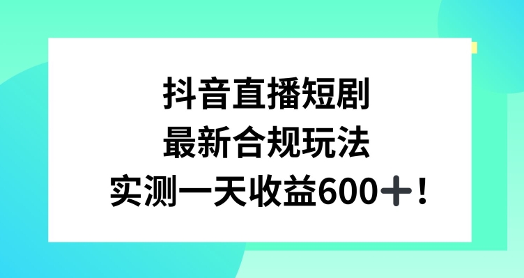 抖音直播短剧最新合规玩法，实测一天变现600+，教程+素材全解析【揭秘】-创业项目致富网、狼哥项目资源库