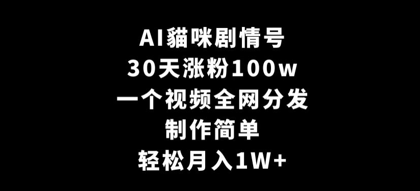 AI貓咪剧情号，30天涨粉100w，制作简单，一个视频全网分发，轻松月入1W+【揭秘】-创业项目致富网、狼哥项目资源库